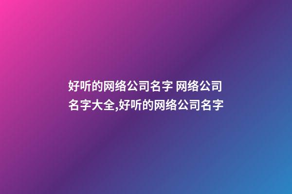 好听的网络公司名字 网络公司名字大全,好听的网络公司名字-第1张-公司起名-玄机派
